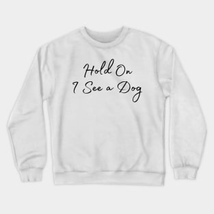 Hold On I See a Dog - Dog Quotes Crewneck Sweatshirt